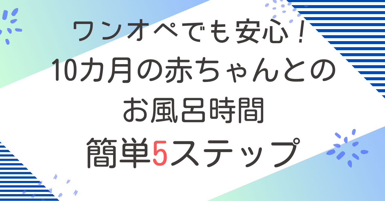 10カ月の赤ちゃんとのお風呂時間、ワンオペでも安心！簡単5ステップ